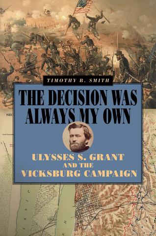 The Decision Was Always My Own: Ulysses S. Grant and the Vicksburg Campaign